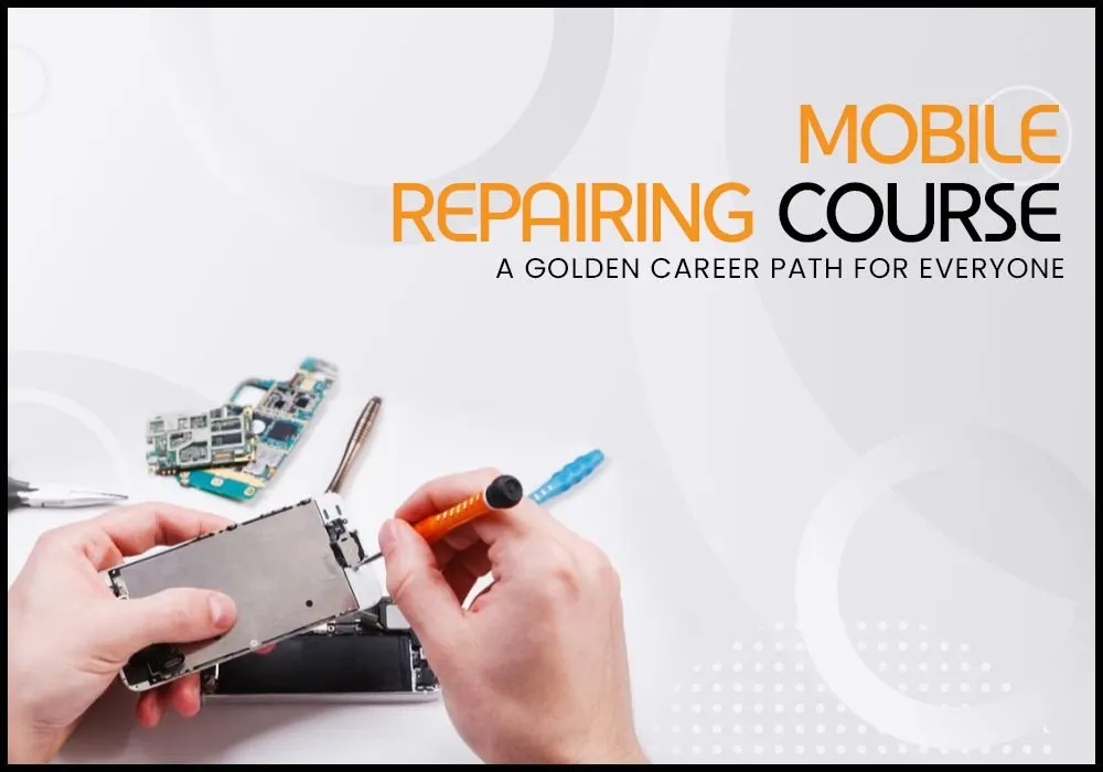 Mobile Repairing Course: A Golden Career Path for Everyone