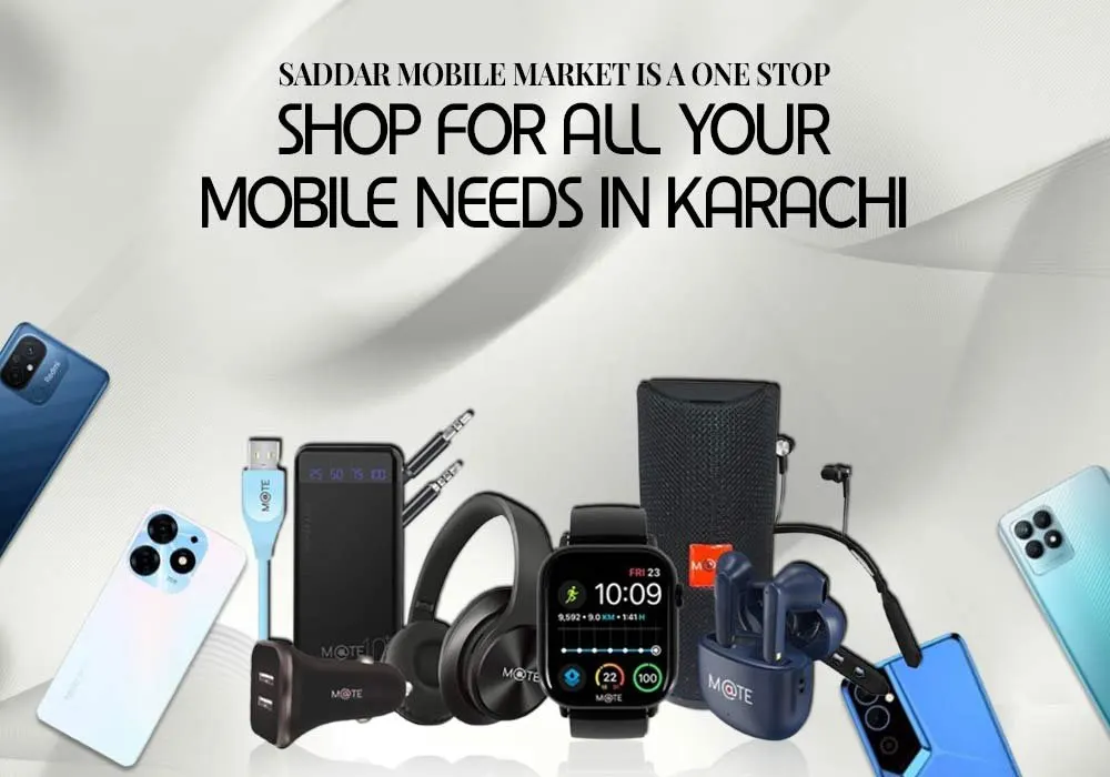 SADDAR MOBILE MARKET IS A ONE-STOP-SHOP FOR ALL YOUR MOBILE NEEDS IN KARACHI